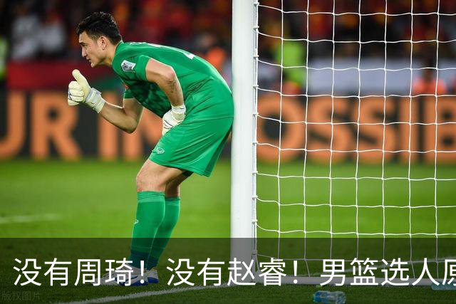 没有周琦！没有赵睿！男篮选人原则曝光，郭士强：没这5点接受不了
